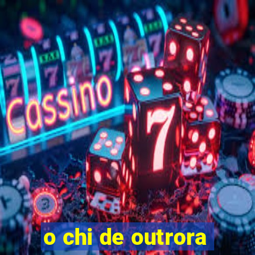 o chi de outrora